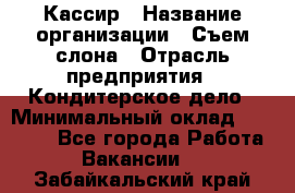 Кассир › Название организации ­ Съем слона › Отрасль предприятия ­ Кондитерское дело › Минимальный оклад ­ 18 000 - Все города Работа » Вакансии   . Забайкальский край